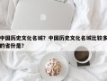 中国历史文化名城？中国历史文化名城比较多的省份是？