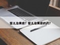 婴儿治黄疸？婴儿治黄疸的药？