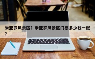 米亚罗风景区？米亚罗风景区门票多少钱一张？
