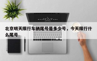 北京明天限行车辆尾号是多少号，今天限行什么尾号