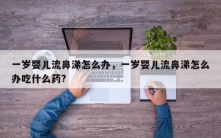 一岁婴儿流鼻涕怎么办，一岁婴儿流鼻涕怎么办吃什么药？