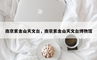 南京紫金山天文台，南京紫金山天文台博物馆