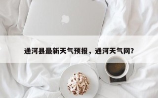 通河县最新天气预报，通河天气网？