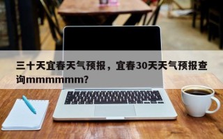 三十天宜春天气预报，宜春30天天气预报查询mmmmmm？