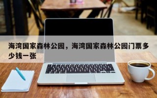 海湾国家森林公园，海湾国家森林公园门票多少钱一张