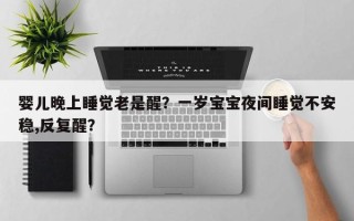 婴儿晚上睡觉老是醒？一岁宝宝夜间睡觉不安稳,反复醒？