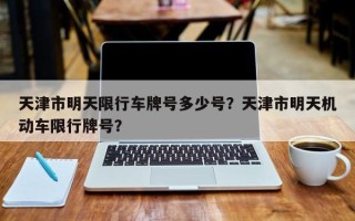 天津市明天限行车牌号多少号？天津市明天机动车限行牌号？