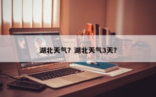湖北天气？湖北天气3天？