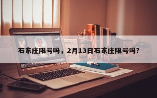 石家庄限号吗，2月13日石家庄限号吗？