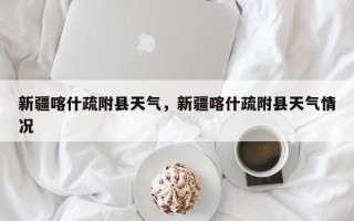 新疆喀什疏附县天气，新疆喀什疏附县天气情况
