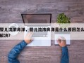 婴儿流浓鼻涕，婴儿流浓鼻涕是什么原因怎么解决？