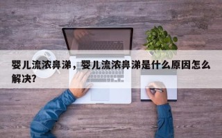 婴儿流浓鼻涕，婴儿流浓鼻涕是什么原因怎么解决？