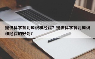 提供科学育儿知识和经验？提供科学育儿知识和经验的好处？