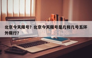 北京今天限号？北京今天限号是几和几号五环外限行？