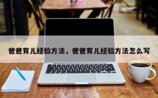 爸爸育儿经验方法，爸爸育儿经验方法怎么写