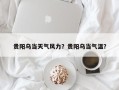 贵阳乌当天气风力？贵阳乌当气温？