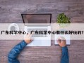 广东科学中心，广东科学中心有什么好玩的？