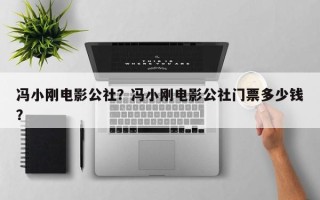 冯小刚电影公社？冯小刚电影公社门票多少钱？