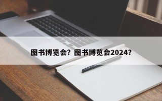 图书博览会？图书博览会2024？