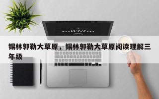 锡林郭勒大草原，锡林郭勒大草原阅读理解三年级