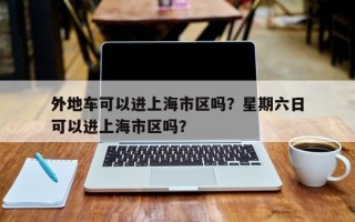 外地车可以进上海市区吗？星期六日
外地车可以进上海市区吗？