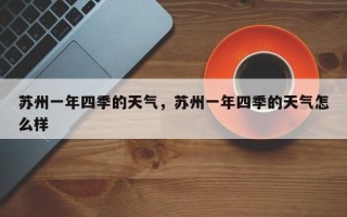 苏州一年四季的天气，苏州一年四季的天气怎么样