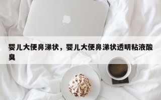 婴儿大便鼻涕状，婴儿大便鼻涕状透明粘液酸臭