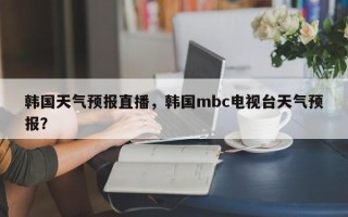 韩国天气预报直播，韩国mbc电视台天气预报？