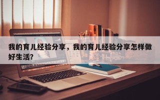 我的育儿经验分享，我的育儿经验分享怎样做好生活？
