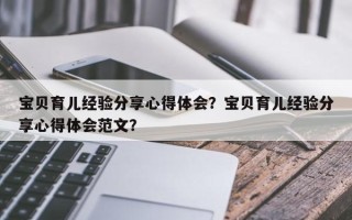 宝贝育儿经验分享心得体会？宝贝育儿经验分享心得体会范文？