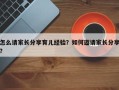 怎么请家长分享育儿经验？如何邀请家长分享？