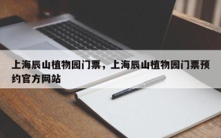 上海辰山植物园门票，上海辰山植物园门票预约官方网站