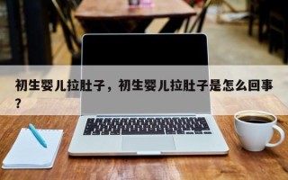 初生婴儿拉肚子，初生婴儿拉肚子是怎么回事？