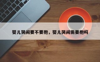 婴儿哭闹要不要抱，婴儿哭闹需要抱吗
