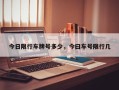 今日限行车牌号多少，今曰车号限行几