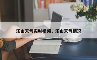 乐山天气实时视频，乐山天气情况