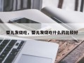 婴儿发烧吃，婴儿发烧吃什么药比较好