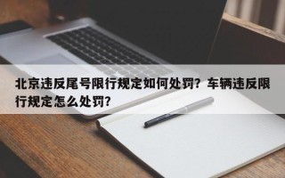 北京违反尾号限行规定如何处罚？车辆违反限行规定怎么处罚？