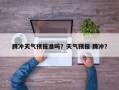 腾冲天气预报准吗？天气预报 腾冲？