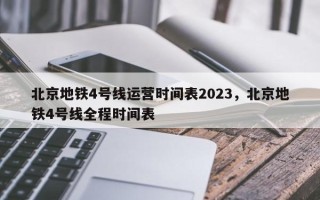 北京地铁4号线运营时间表2023，北京地铁4号线全程时间表