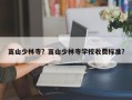 嵩山少林寺？嵩山少林寺学校收费标准？