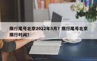 限行尾号北京2022年5月？限行尾号北京限行时间？