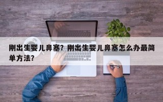 刚出生婴儿鼻塞？刚出生婴儿鼻塞怎么办最简单方法？