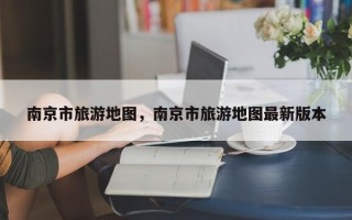 南京市旅游地图，南京市旅游地图最新版本