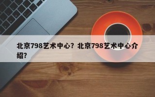 北京798艺术中心？北京798艺术中心介绍？