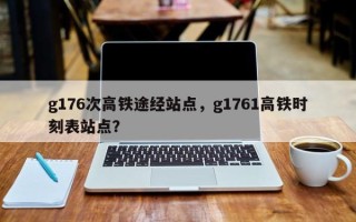 g176次高铁途经站点，g1761高铁时刻表站点？