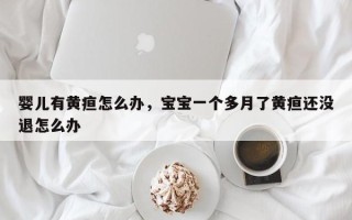 婴儿有黄疸怎么办，宝宝一个多月了黄疸还没退怎么办