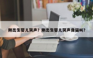 刚出生婴儿哭声？刚出生婴儿哭声像猫叫？