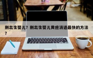 刚出生婴儿？刚出生婴儿黄疸消退最快的方法？