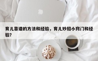 育儿靠谱的方法和经验，育儿妙招小窍门和经验？